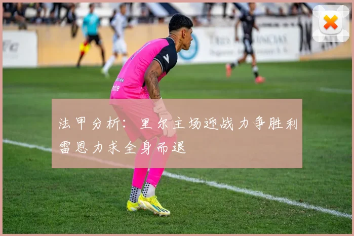 法甲分析：里尔主场迎战力争胜利雷恩力求全身而退