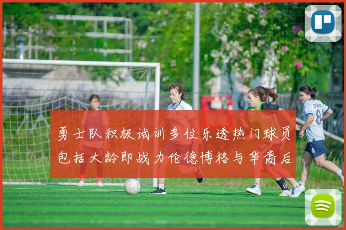 勇士队积极试训多位乐透热门球员包括大龄即战力伦德博格与华裔后卫伯里斯