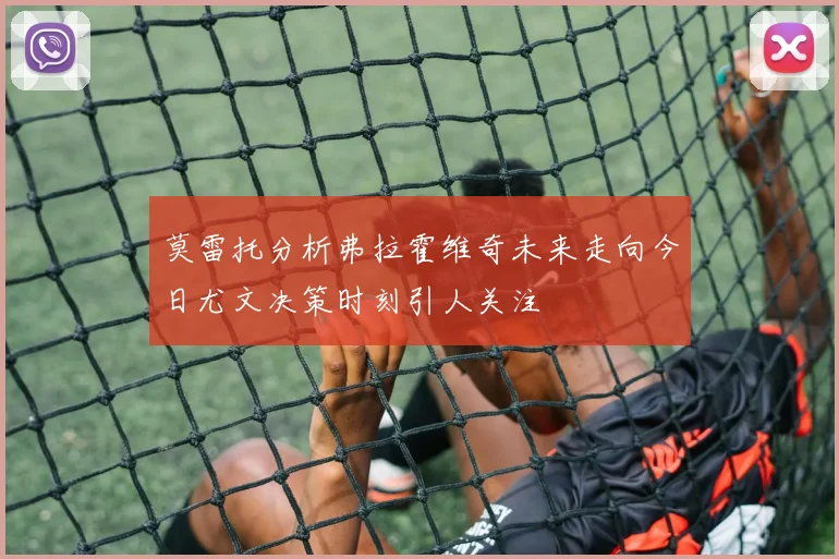 莫雷托分析弗拉霍维奇未来走向今日尤文决策时刻引人关注