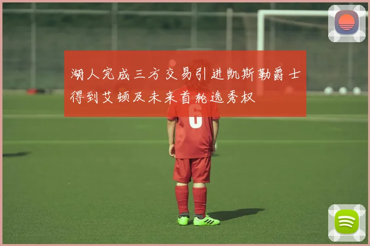 湖人完成三方交易引进凯斯勒爵士得到艾顿及未来首轮选秀权
