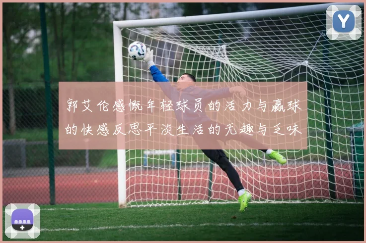 郭艾伦感慨年轻球员的活力与赢球的快感反思平淡生活的无趣与乏味