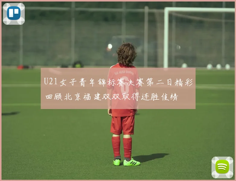 U21女子青年锦标赛决赛第二日精彩回顾北京福建双双取得连胜佳绩